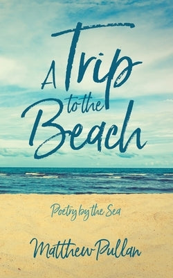 A Trip to the Beach: Poetry by the Sea by Pullan, Matthew
