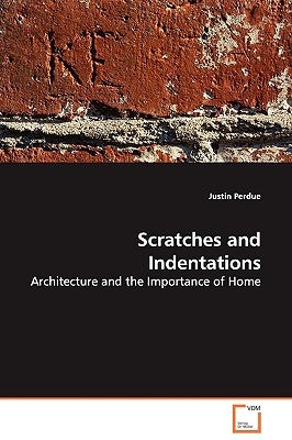 Scratches and Indentations - Architecture and the Importance of Home by Perdue, Justin