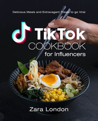 TikTok Cookbook for Influencers: Delicious Meals and Extravagant Treats to go Viral by London, Zara