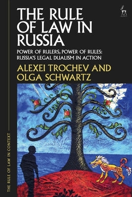 The Rule of Law in Russia: Power of Rulers, Power of Rules: Russia's Legal Dualism in Action by Trochev, Alexei