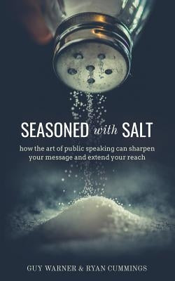 Seasoned with Salt: how the art of public speaking can sharpen your message and extend your reach by Warner, Guy