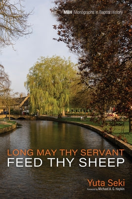 Long May Thy Servant Feed Thy Sheep: The Pastoral Theology of Benjamin Beddome by Seki, Yuta