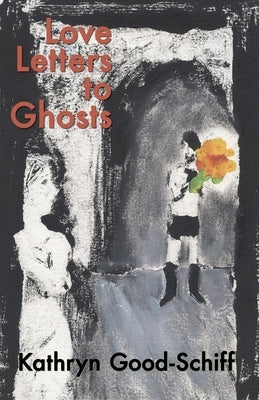 Love Letters to Ghosts by Good-Schiff, Kathryn