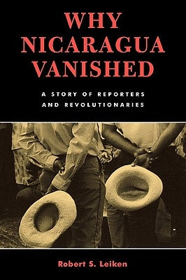 Why Nicaragua Vanished: A Story of Reporters and Revolutionaries by Leiken, Robert S.