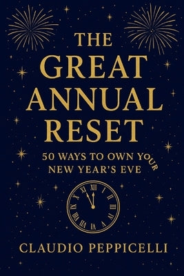 The Great Annual Reset: 50 Ways to Own Your New Year's Eve by Peppicelli, Claudio