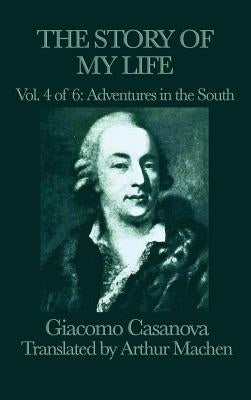 The Story of My Life Vol. 4 Adventures in the South by Casanova, Giacomo