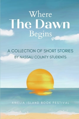 Where The Dawn Begins: A Collection of Short Stories by Nassau County Students by Nassau County Students