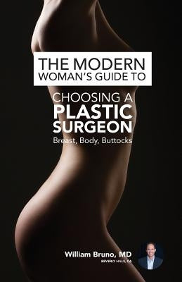 The Modern Woman's Guide to Choosing a Plastic Surgeon: Breast, Body, Buttocks by Bruno, William