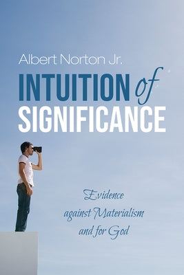 Intuition of Significance: Evidence Against Materialism and for God by Norton, Albert