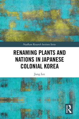 Renaming Plants and Nations in Japanese Colonial Korea by Lee, Jung