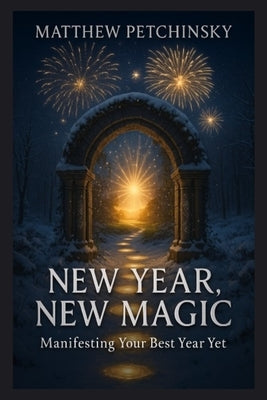 New Year, New Magic: Manifesting Your Best Year Yet by Petchinsky, Matthew
