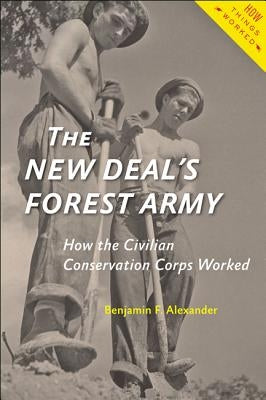 The New Deal's Forest Army: How the Civilian Conservation Corps Worked by Alexander, Benjamin F.