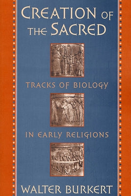 Creation of the Sacred: Tracks of Biology in Early Religions (Revised) by Burkert, Walter