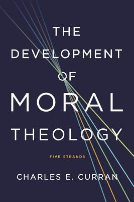 The Development of Moral Theology: Five Strands by Curran, Charles E.