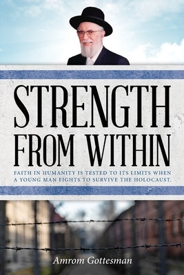 Strength From Within: Faith in humanity is tested to its limits when a young man fights to survive the Holocaust by Gottesman, Amrom