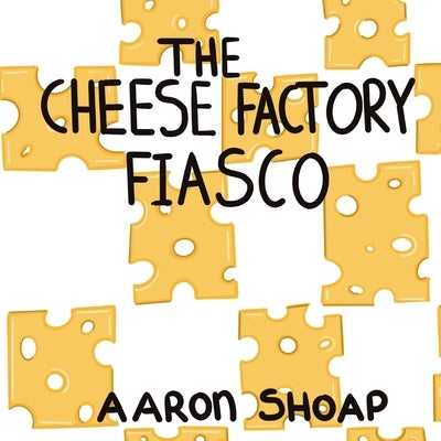 The Cheese Factory Fiasco by Shoap, Aaron
