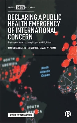 Declaring a Public Health Emergency of International Concern: Between International Law and Politics by Eccleston-Turner, Mark