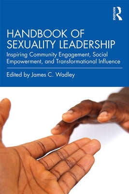 Handbook of Sexuality Leadership: Inspiring Community Engagement, Social Empowerment, and Transformational Influence by Wadley, James C.