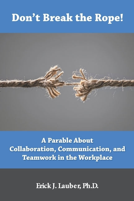 Don't Break the Rope!: A Parable About Collaboration, Communication, and Teamwork in the Workplace by Lauber, Erick J.