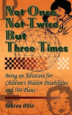 Not Once, Not Twice, But Three Times: Being an Advocate for Children's Hidden Disabilities and 504 Plans by Ollie, Sahron