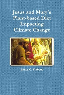 Jesus and Mary's Plant-based Diet Impacting Climate Change by Tibbetts, James C.