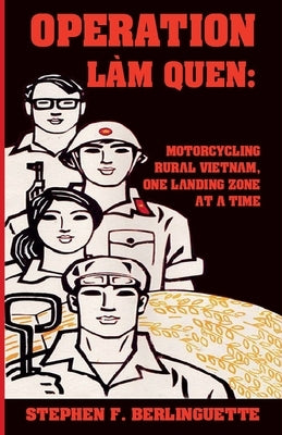 Operation Làm Quen: Motorcycling Rural Vietnam, One Landing Zone at a Time by Berlinguette, Stephen F.
