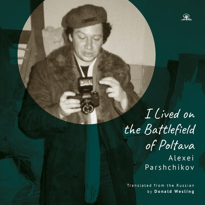 I Lived on the Battlefield of Poltova by Parshchikov, Alexei