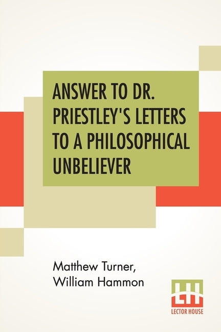 Answer To Dr. Priestley's Letters To A Philosophical Unbeliever: Part I. by Turner, Matthew