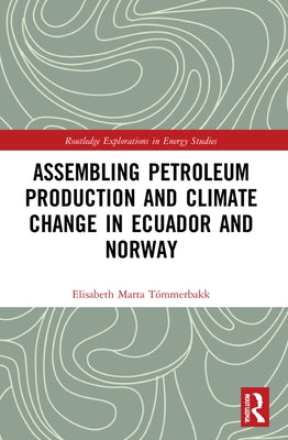 Assembling Petroleum Production and Climate Change in Ecuador and Norway by Tómmerbakk, Elisabeth Marta