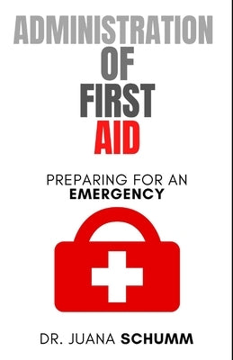 Administration of First Aid: Preparing for an emergency by Schumm, Juana