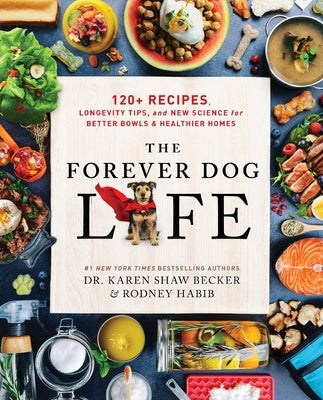 The Forever Dog Life: Over 120 Recipes, Longevity Tips, and New Science for Better Bowls and Healthier Homes by Habib, Rodney