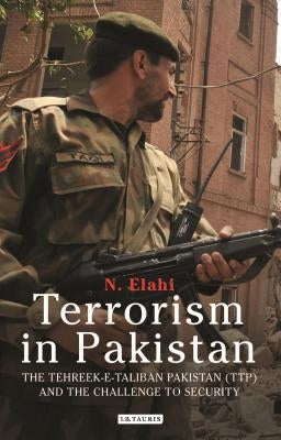 Terrorism in Pakistan: The Tehreek-E-Taliban Pakistan (Ttp) and the Challenge to Security by Elahi, N.