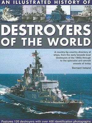 An Illustrated History of Destroyers of the World: A Country-By-Country Directory of Ships, from the Early Torpedo Boat Destroyers of the 1890s Throug by Ireland, Bernard