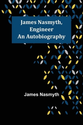 James Nasmyth, Engineer: An Autobiography by Nasmyth, James