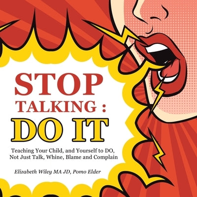 Stop Talking: Do It: Teaching Your Child, and Yourself to Do, Not Just Talk, Whine, Blame and Complain by Wiley Ma Jd Pomo Elder, Elizabeth
