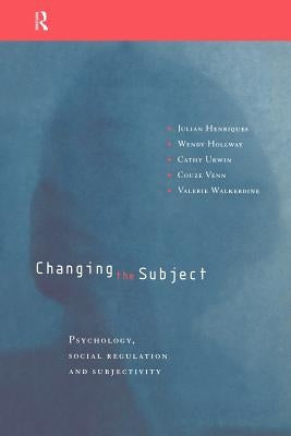 Changing the Subject: Psychology, Social Regulation and Subjectivity by Henriques, Julian