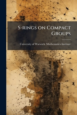 S-rings on Compact Groups by University of Warwick Mathematics Insti