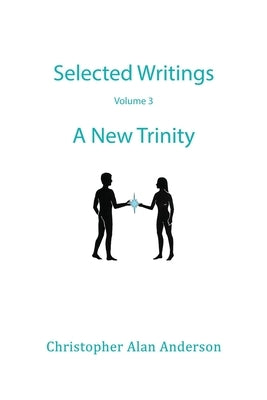 Selected Writings - Volume 3: A New Trinity by Anderson, Christopher Alan