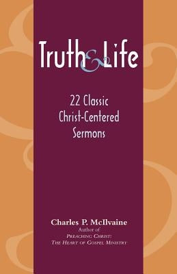 Truth and Life: 22 Classic Christ-Centered Sermons by McIlvaine, Charles P.