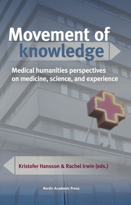 Movement of Knowledge: Medical Humanities Perspectives on Medicine, Science, and Experience by Hansson, Kristofer