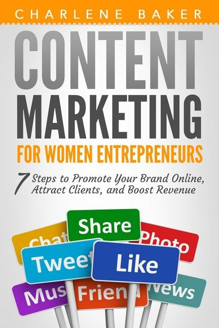 Content Marketing for Women Entrepreneurs: 7 Steps to Promote Your Brand Online, Attract Clients, and Boost Revenue by Baker, Charlene