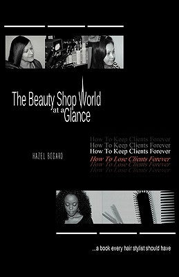 The Beauty Shop World at a Glance: How to keep clients forever how to lose clients forever..... A book every hair Stylist Should Have by Bogard, Hazel