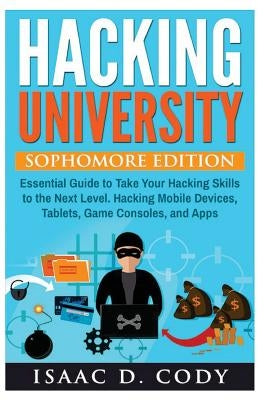 Hacking University: Sophomore Edition. Essential Guide to Take Your Hacking Skills to the Next Level. Hacking Mobile Devices, Tablets, Gam by Geeks, United Computer
