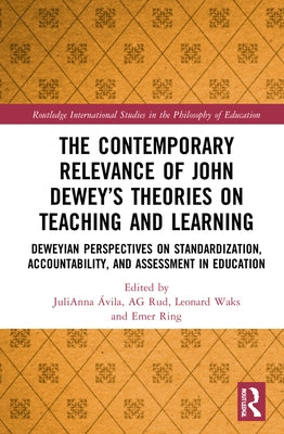 The Contemporary Relevance of John Dewey's Theories on Teaching and Learning: Deweyan Perspectives on Standardization, Accountability, and Assessment by Ávila, Julianna