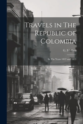Travels in The Republic of Colombia: In The Years 1822 and 1823 by Mollien, G.