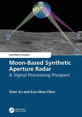 Moon-Based Synthetic Aperture Radar: A Signal Processing Prospect by Xu, Zhen