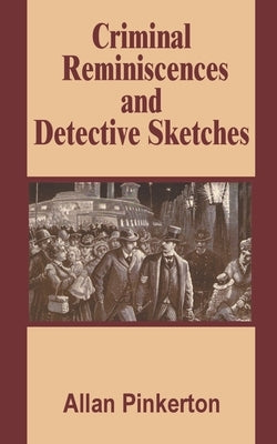 Criminal Reminiscences and Detective Sketches by Pinkerton, Allan