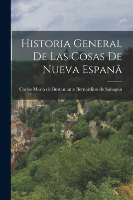 Historia General de las Cosas de Nueva Espanã by de Sahagún, Carlos María de Bustamante