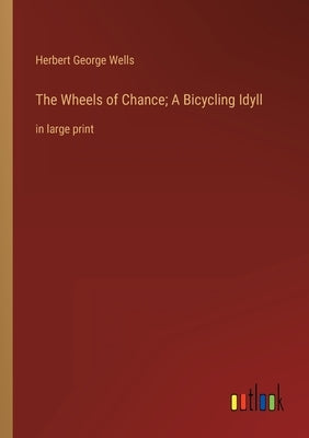The Wheels of Chance; A Bicycling Idyll: in large print by Wells, Herbert George