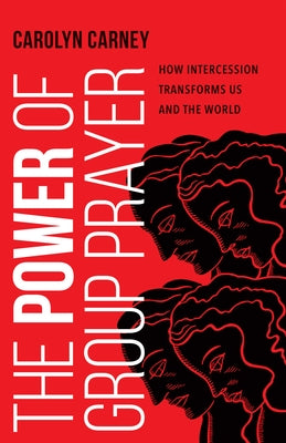 The Power of Group Prayer: How Intercession Transforms Us and the World by Carney, Carolyn